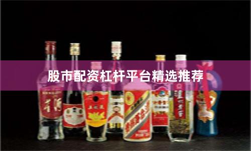 股市配资杠杆平台精选推荐