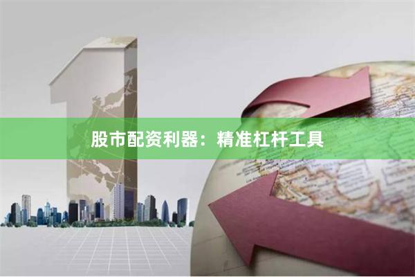 股市配资利器：精准杠杆工具