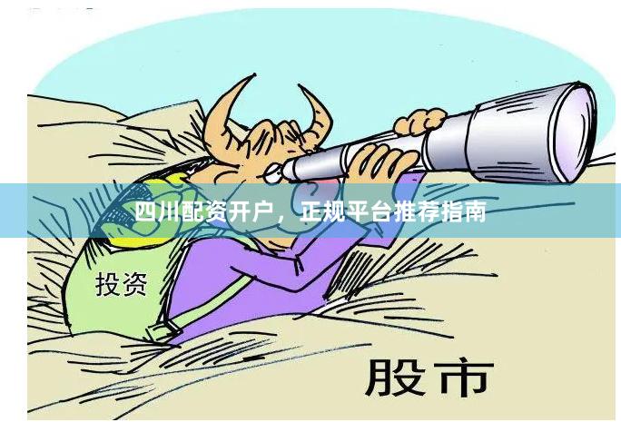 四川配资开户，正规平台推荐指南