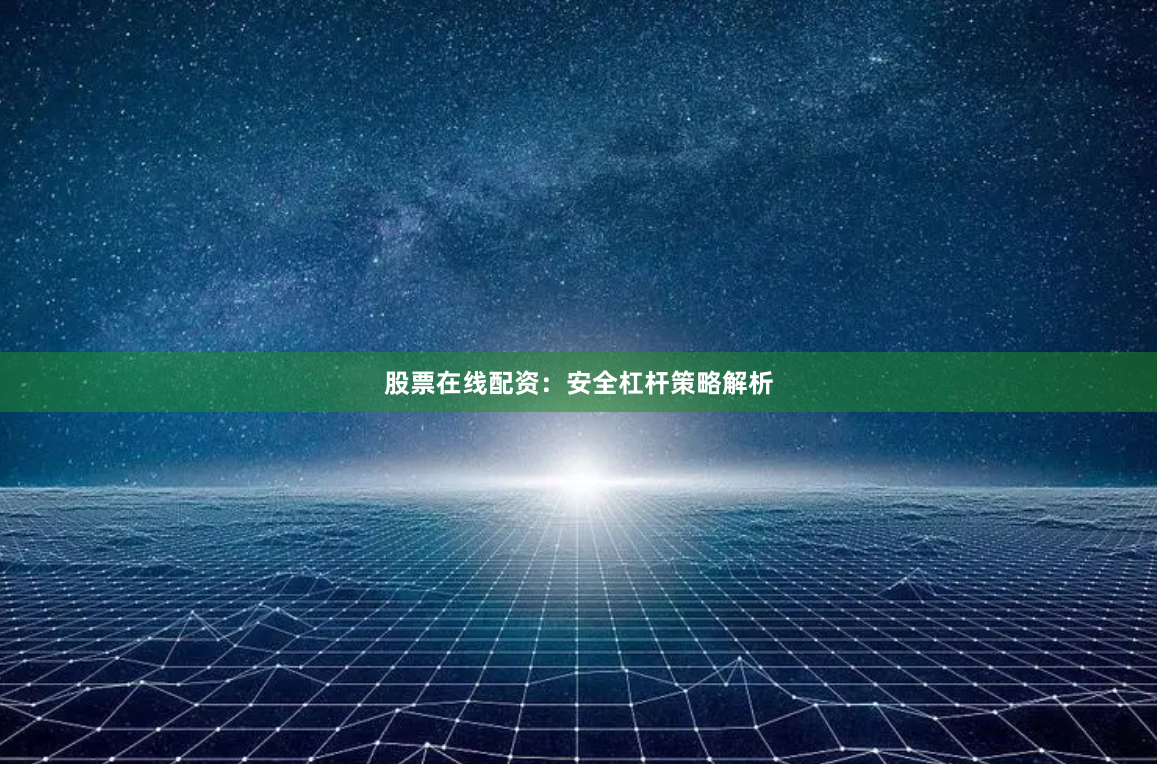 股票在线配资：安全杠杆策略解析