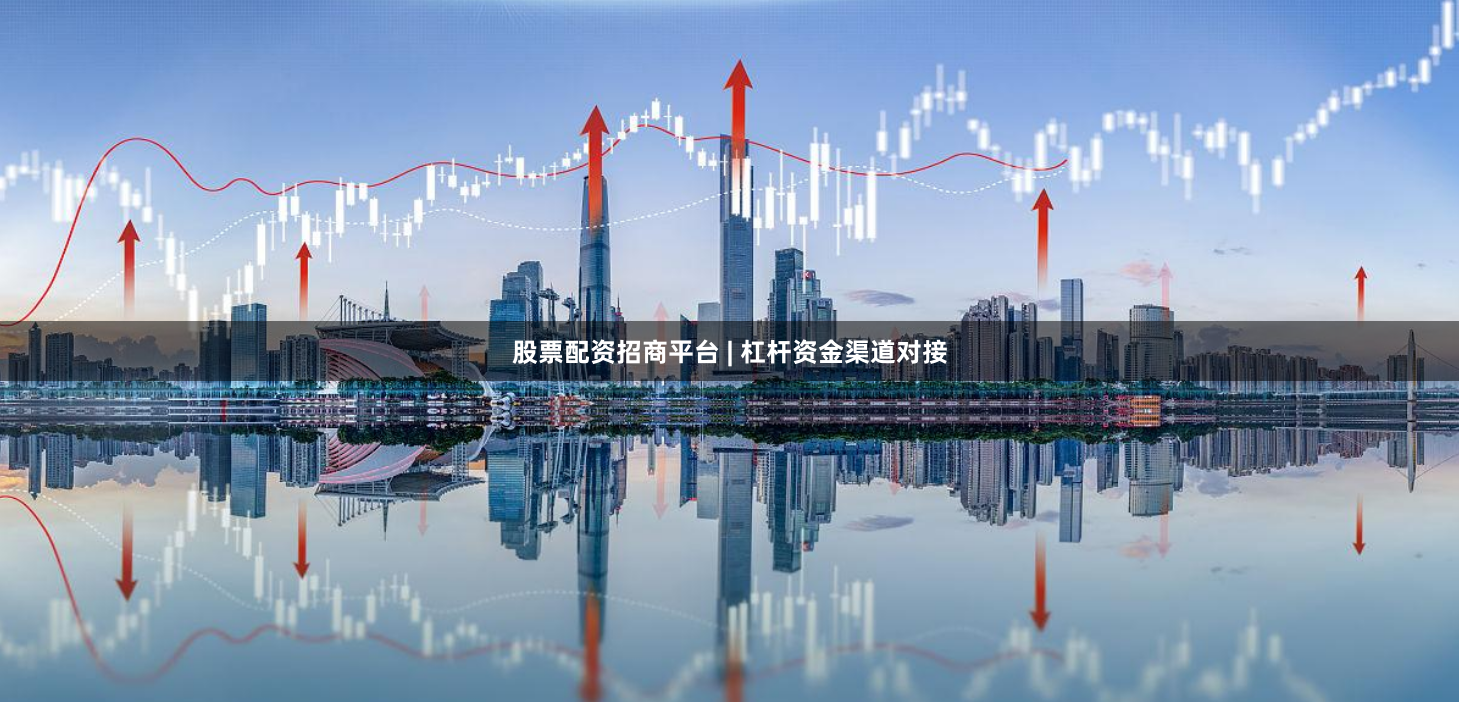 股票配资招商平台 | 杠杆资金渠道对接