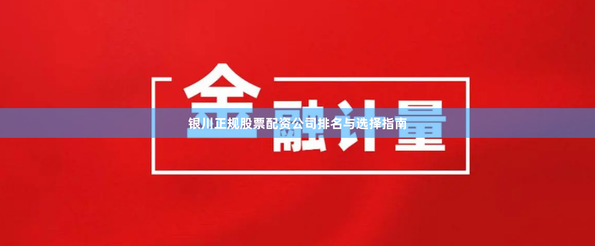 银川正规股票配资公司排名与选择指南