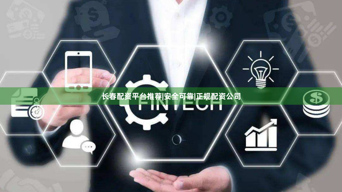 长春配资平台推荐|安全可靠|正规配资公司