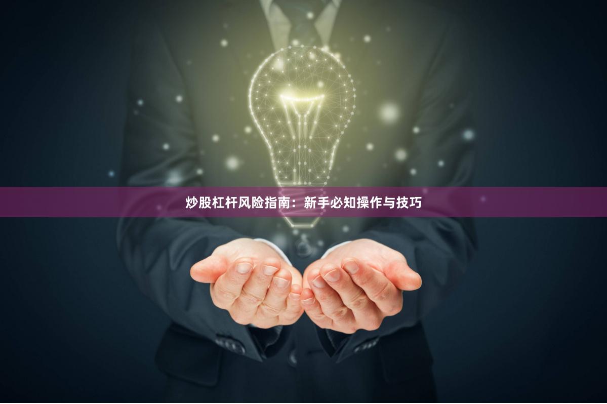 炒股杠杆风险指南：新手必知操作与技巧