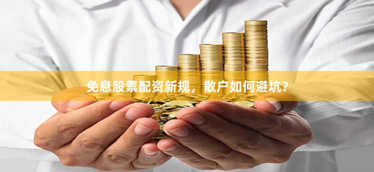 免息股票配资新规，散户如何避坑？