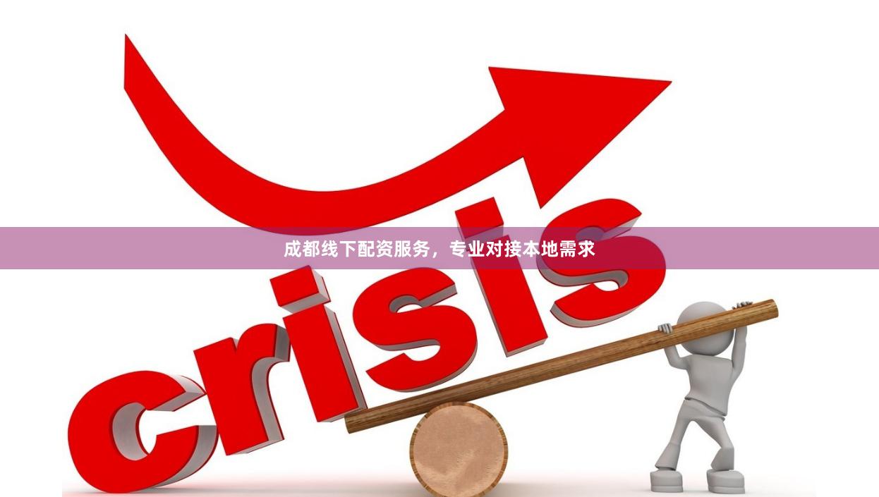 成都线下配资服务，专业对接本地需求