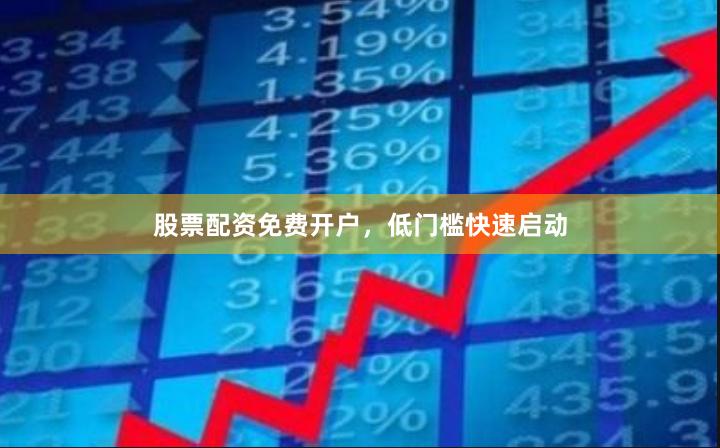 股票配资免费开户，低门槛快速启动